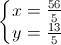 \left\{\begin{matrix} x=\frac{56}{5}\\y=\frac{13}{5} \end{matrix}\right.