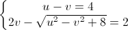 \left\{\begin{matrix} u-v=4\\2v-\sqrt{u^{2}-v^{2}+8}=2 \end{matrix}\right.