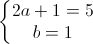 \left\{\begin{matrix}2a+1=5\\b=1\end{matrix}\right.