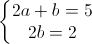 \left\{\begin{matrix}2a+b=5\\2b=2\end{matrix}\right.