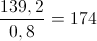 \frac{139,2}{0,8}=174