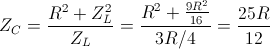 Z_{C}=frac{R^{2}+Z_{L}^{2}}{Z_{L}}=frac{R^{2}+frac{9R^{2}}{16}}{3R/4}=frac{25R}{12}