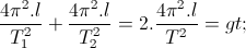 frac{4pi ^{2}.l}{T_{1}^{2}}+frac{4pi ^{2}.l}{T_{2}^{2}}=2.frac{4pi ^{2}.l}{T^{2}} =>