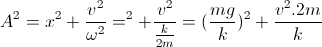 A^{2}=x^{2}+frac{v^{2}}{omega ^{2}} = Delta l^{2}+frac{v^{2}}{frac{k}{2m}}=(frac{mg}{k})^{2}+frac{v^{2}.2m}{k}