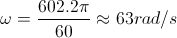 omega =frac{602.2pi }{60}approx 63 rad/s