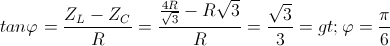 tanvarphi = frac{Z_{L}-Z_{C}}{R}=frac{frac{4R}{sqrt{3}}-Rsqrt{3}}{R}=frac{sqrt{3}}{3}=>varphi =frac{pi }{6}