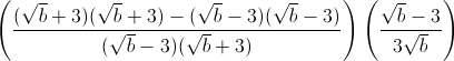 \left ( \frac{(\sqrt{b}+3)(\sqrt{b}+3)-(\sqrt{b}-3)(\sqrt{b}-3)}{(\sqrt{b}-3)(\sqrt{b}+3)} \right )\left ( \frac{\sqrt{b}-3}{3\sqrt{b}} \right )