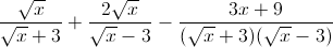 \frac{\sqrt{x}}{\sqrt{x}+3}+\frac{2\sqrt{x}}{\sqrt{x}-3}-\frac{3x+9}{(\sqrt{x}+3)(\sqrt{x}-3)}