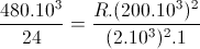 frac{480.10^{3}}{24}=frac{R.(200.10^{3})^{2}}{(2.10^{3})^{2}.1}