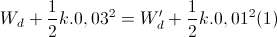 W_{d}+\frac{1}{2}k.0,03^{2}=W'_{d}+\frac{1}{2}k.0,01^{2}(1)