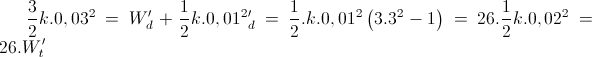 \frac{3}{2}k.0,03^{2}=W'_{d}+\frac{1}{2}k.0,01^{2}\Rightarrow W'_{d}=\frac{1}{2}.k.0,01^{2}\left(3.3^{2} -1\right)=26.\frac{1}{2}k.0,02^{2}=26.W'_{t}