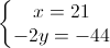 \left\{\begin{matrix}x=21\\-2y=-44\end{matrix}\right.