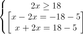 \left\{\begin{matrix}2x\geq 18\\\begin{bmatrix}x-2x=-18-5\\x+2x=18-5\end{bmatrix}\end{matrix}\right.