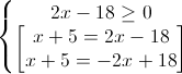 \left\{\begin{matrix}2x-18\geq 0\\\begin{bmatrix}x+5=2x-18\\x+5=-2x+18\end{bmatrix}\end{matrix}\right.