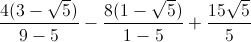 \frac{4(3-\sqrt{5})}{9-5}-\frac{8(1-\sqrt{5})}{1-5}+\frac{15\sqrt{5}}{5}