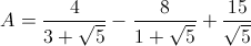 A=\frac{4}{3+\sqrt{5}}-\frac{8}{1+\sqrt{5}}+\frac{15}{\sqrt{5}}