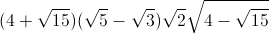 (4+\sqrt{15})(\sqrt{5}-\sqrt{3})\sqrt{2}\sqrt{4-\sqrt{15}}