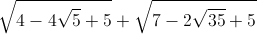 \sqrt{4-4\sqrt{5}+5}+\sqrt{7-2\sqrt{35}+5}