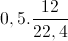 0,5.\frac{12}{22,4}