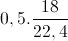 0,5.\frac{18}{22,4}