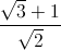 \frac{\sqrt{3}+1}{\sqrt{2}}