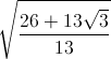 \sqrt{\frac{26+13\sqrt{3}}{13}}