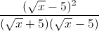 \frac{(\sqrt{x}-5)^{2}}{(\sqrt{x}+5)(\sqrt{x}-5)}