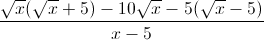 \frac{\sqrt{x}(\sqrt{x}+5)-10\sqrt{x}-5(\sqrt{x}-5)}{x-5}