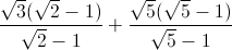 \frac{\sqrt{3}(\sqrt{2}-1)}{\sqrt{2}-1}+\frac{\sqrt{5}(\sqrt{5}-1)}{\sqrt{5}-1}