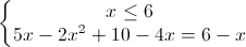 \left\{\begin{matrix}x\leq 6\\5x-2x^{2}+10-4x=6-x\end{matrix}\right.