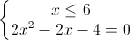 \left\{\begin{matrix}x\leq 6\\2x^{2}-2x-4=0\end{matrix}\right.