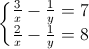 \left\{\begin{matrix}\frac{3}{x}-\frac{1}{y}=7\\ \frac{2}{x}-\frac{1}{y}=8\end{matrix}\right.