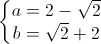 \left\{\begin{matrix}a=2-\sqrt{2}\\ b=\sqrt{2}+2\end{matrix}\right.