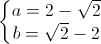 \left\{\begin{matrix}a=2-\sqrt{2}\\ b=\sqrt{2}-2\end{matrix}\right.