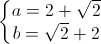 \left\{\begin{matrix}a=2+\sqrt{2}\\ b=\sqrt{2}+2\end{matrix}\right.