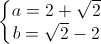 \left\{\begin{matrix}a=2+\sqrt{2}\\ b=\sqrt{2}-2\end{matrix}\right.