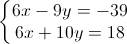 \left\{\begin{matrix}6x-9y=-39\\6x+10y=18\end{matrix}\right.