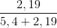 \frac{2,19}{5,4+2,19}