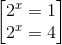 \begin{bmatrix} 2^{x}=1\\2^{x}=4 \end{bmatrix}