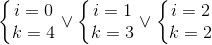 \left\{\begin{matrix} i=0\\ k=4 \end{matrix}\right.\vee \left\{\begin{matrix} i=1\\ k=3 \end{matrix}\right.\vee \left\{\begin{matrix} i=2\\ k=2 \end{matrix}\right.