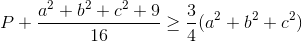 P+\frac{a^{2}+b^{2}+c^{2}+9}{16}\geq \frac{3}{4}(a^{2}+b^{2}+c^{2})