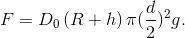 F=D_{0}\left ( R+h \right )\pi(\frac{d}{2})^{2}g.