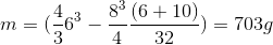 m=(\frac{4}{3}6^{3}-\frac{8^{3}}{4}\frac{(6+10)}{32})\pi Lg=703g