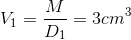 V_{1}=\frac{M}{D_{1}}=3cm^{3}