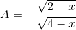 A= -\frac{\sqrt{2 - x}}{\sqrt{4 - x}}