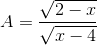 A= \frac{\sqrt{2 - x}}{\sqrt{x - 4}}