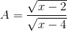 A= \frac{\sqrt{x - 2}}{\sqrt{x - 4}}