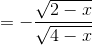 = -\frac{\sqrt{2 - x}}{\sqrt{4 - x}}