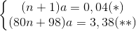 \left\{\begin{matrix} (n+1)a=0,04(*)\\ (80n+98)a=3,38(**) \end{matrix}\right.