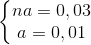 \left\{\begin{matrix} na=0,03\\ a=0,01 \end{matrix}\right.